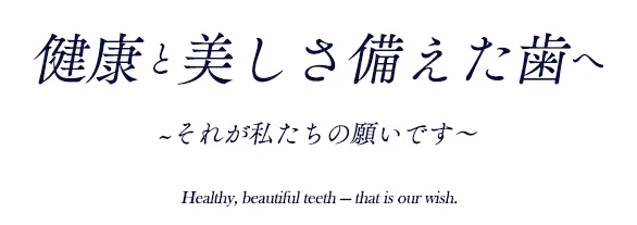 健康と美しさ備えた歯へ それが私たちの願いです healthy beautiful teeth - that is our wish